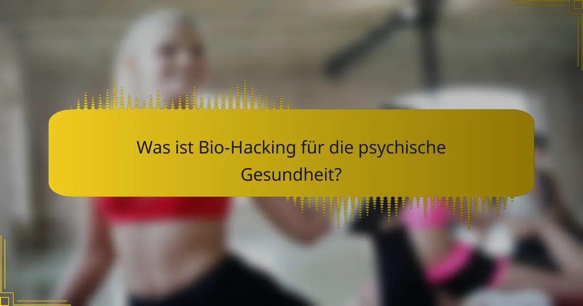Was ist Bio-Hacking für die psychische Gesundheit?