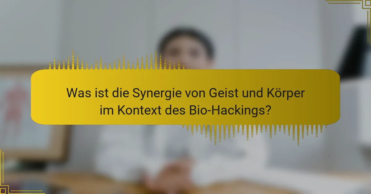 Was ist die Synergie von Geist und Körper im Kontext des Bio-Hackings?