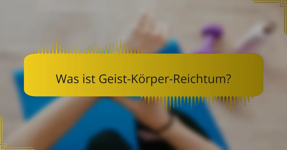 Was ist Geist-Körper-Reichtum?