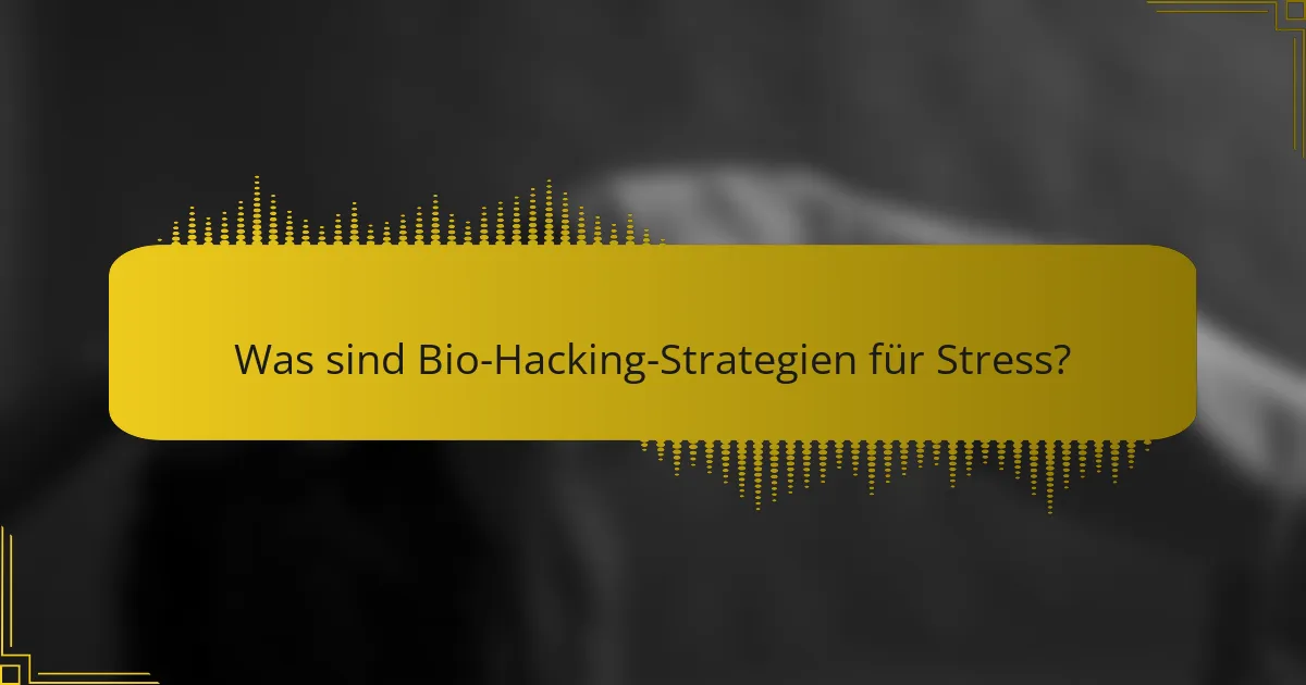 Was sind Bio-Hacking-Strategien für Stress?