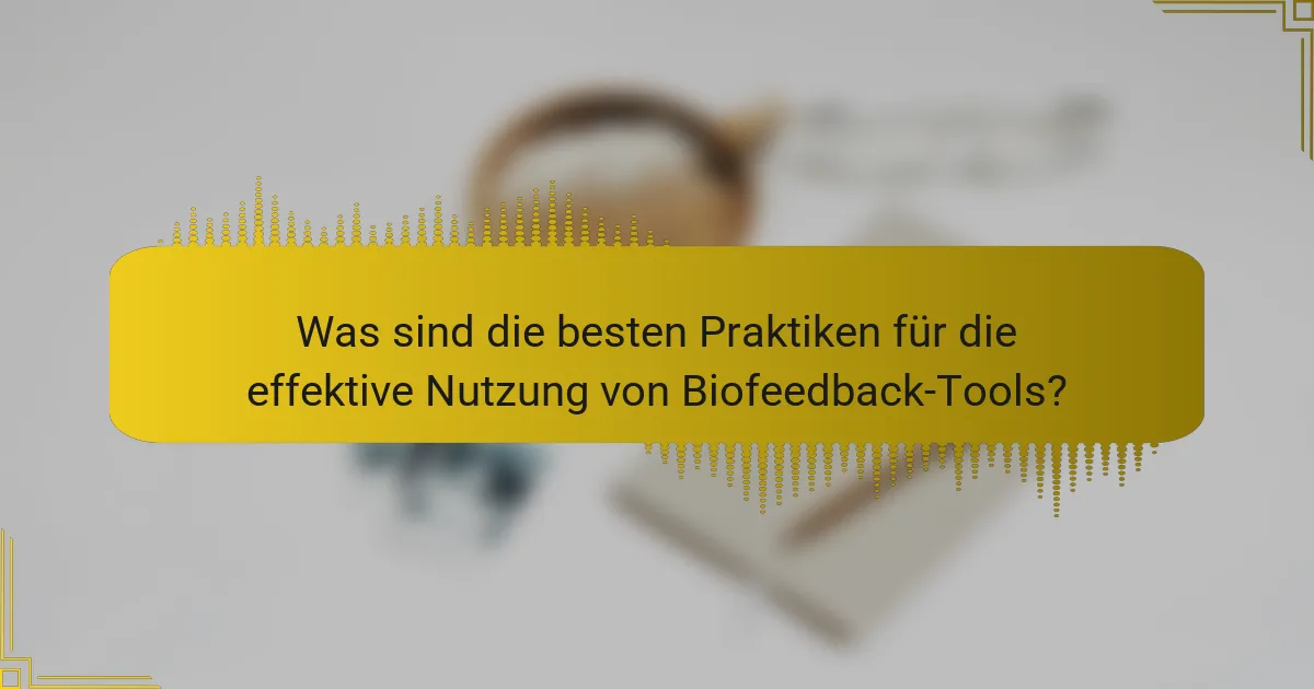 Was sind die besten Praktiken für die effektive Nutzung von Biofeedback-Tools?