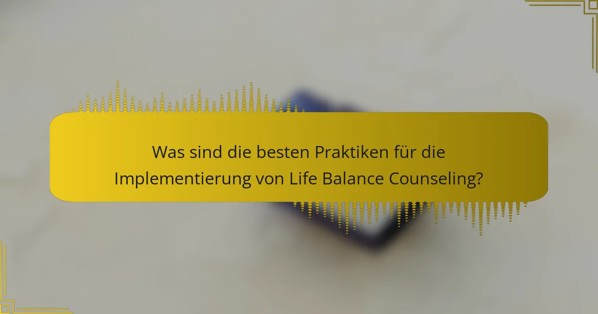 Was sind die besten Praktiken für die Implementierung von Life Balance Counseling?
