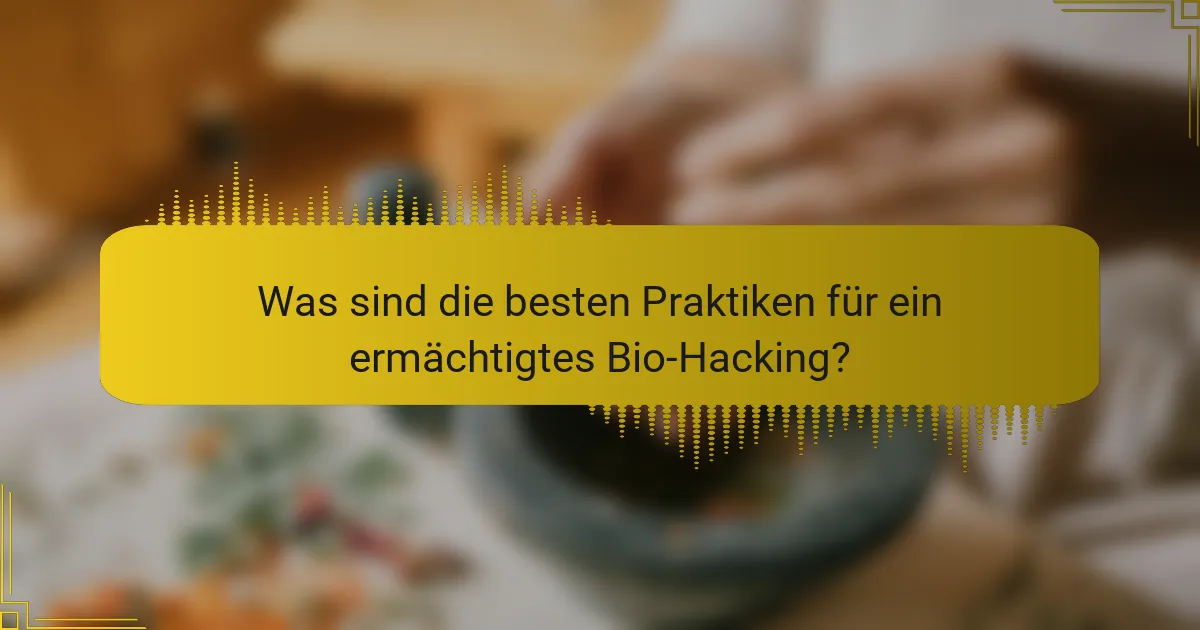 Was sind die besten Praktiken für ein ermächtigtes Bio-Hacking?