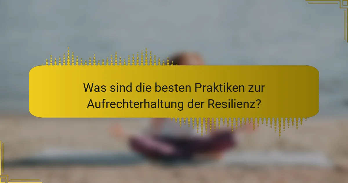 Was sind die besten Praktiken zur Aufrechterhaltung der Resilienz?