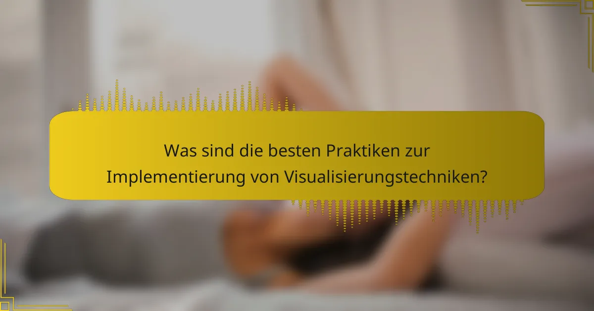 Was sind die besten Praktiken zur Implementierung von Visualisierungstechniken?