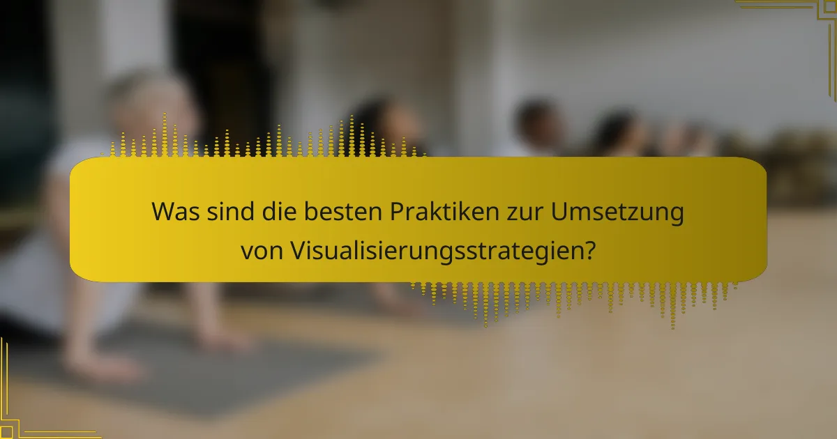 Was sind die besten Praktiken zur Umsetzung von Visualisierungsstrategien?