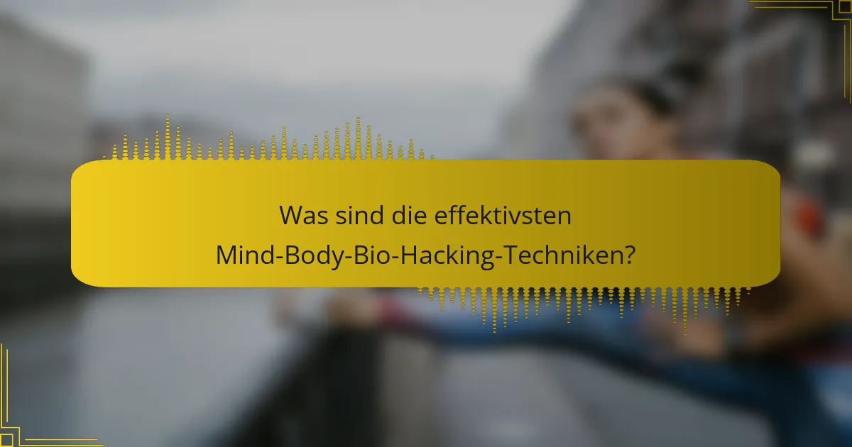 Was sind die effektivsten Mind-Body-Bio-Hacking-Techniken?