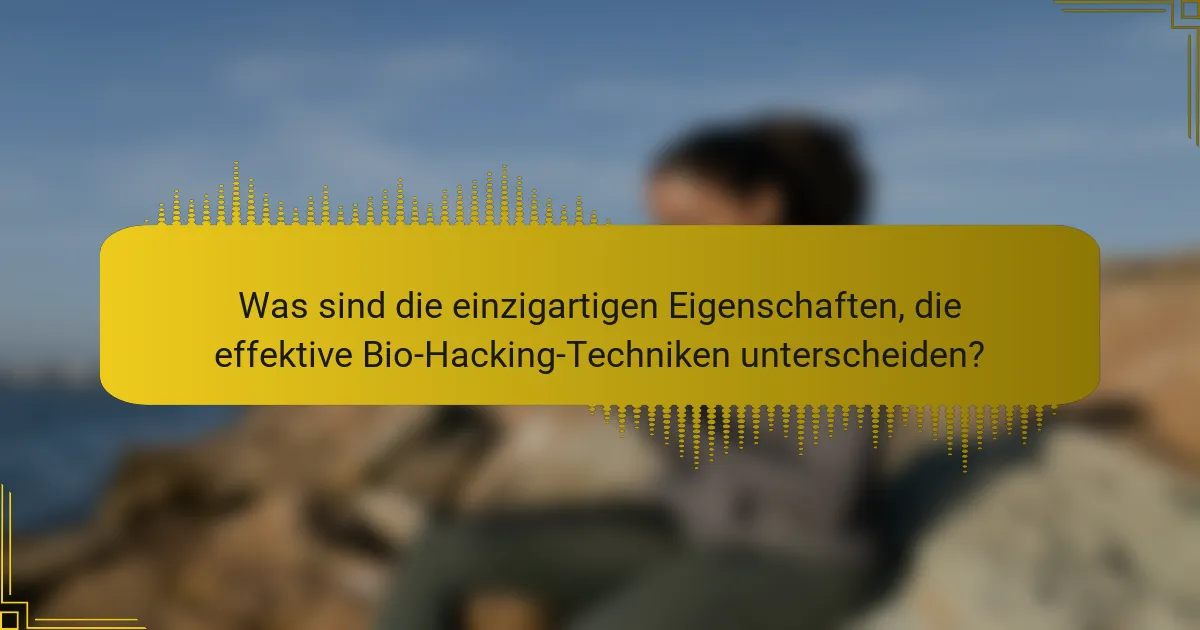 Was sind die einzigartigen Eigenschaften, die effektive Bio-Hacking-Techniken unterscheiden?