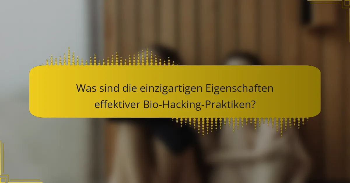 Was sind die einzigartigen Eigenschaften effektiver Bio-Hacking-Praktiken?