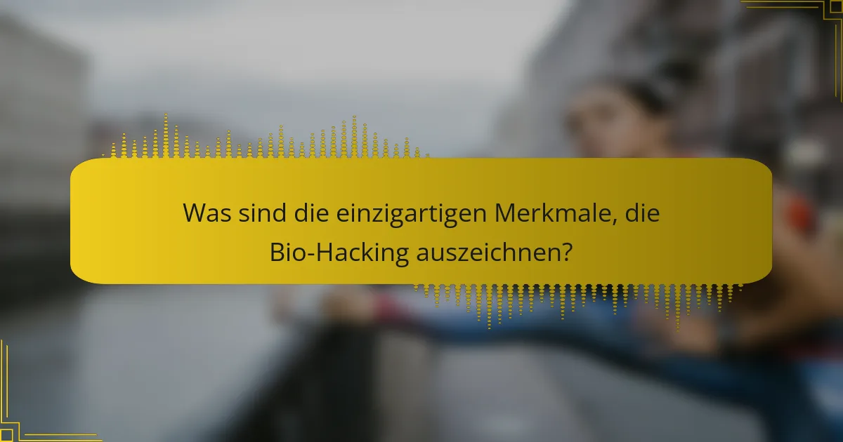 Was sind die einzigartigen Merkmale, die Bio-Hacking auszeichnen?