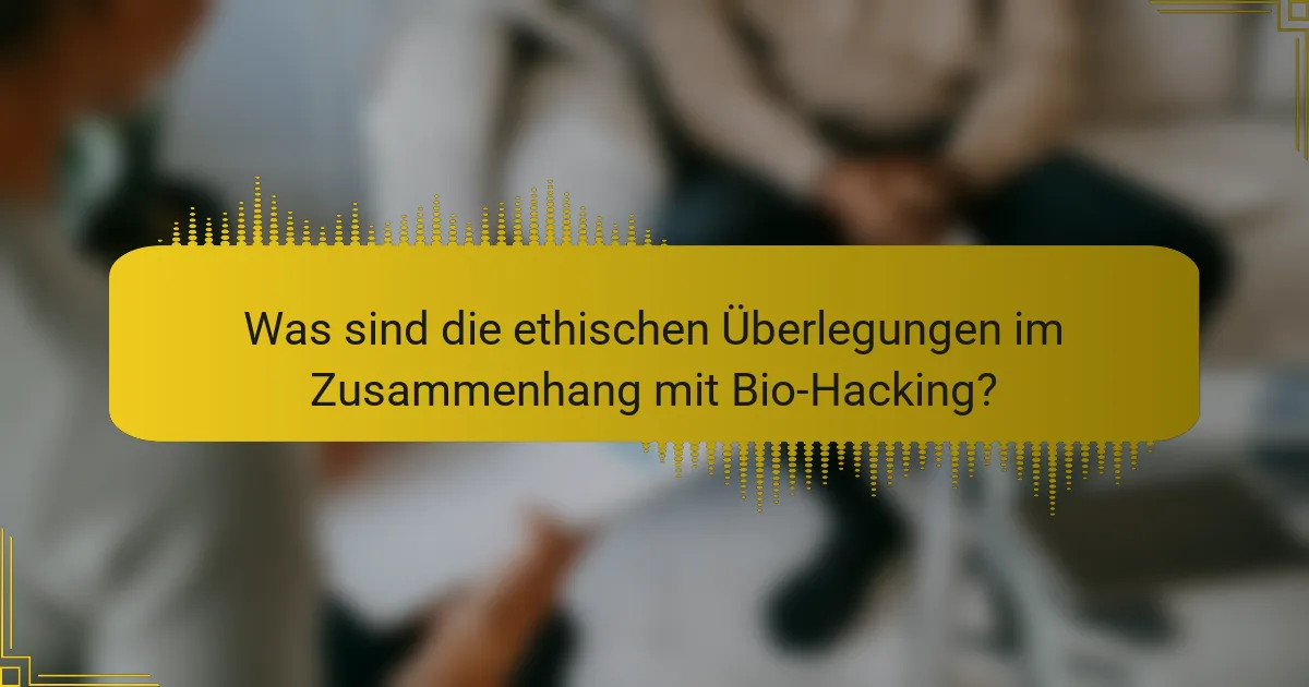 Was sind die ethischen Überlegungen im Zusammenhang mit Bio-Hacking?