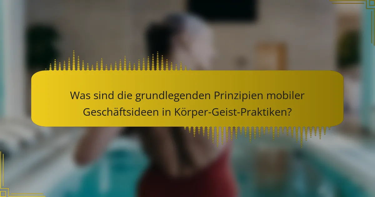 Was sind die grundlegenden Prinzipien mobiler Geschäftsideen in Körper-Geist-Praktiken?