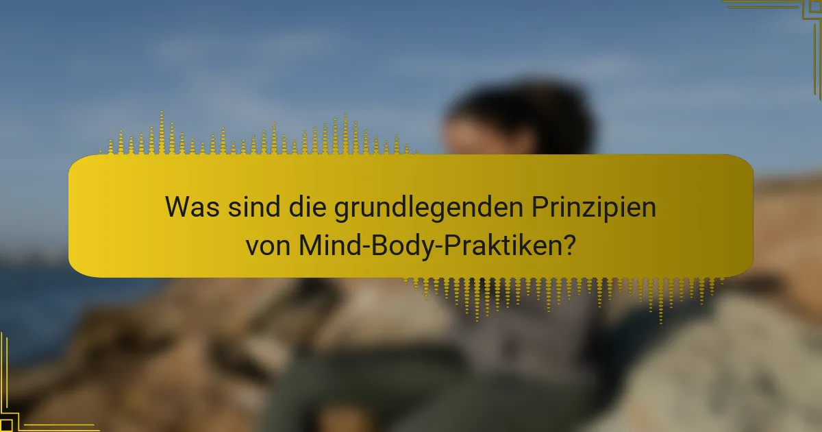 Was sind die grundlegenden Prinzipien von Mind-Body-Praktiken?