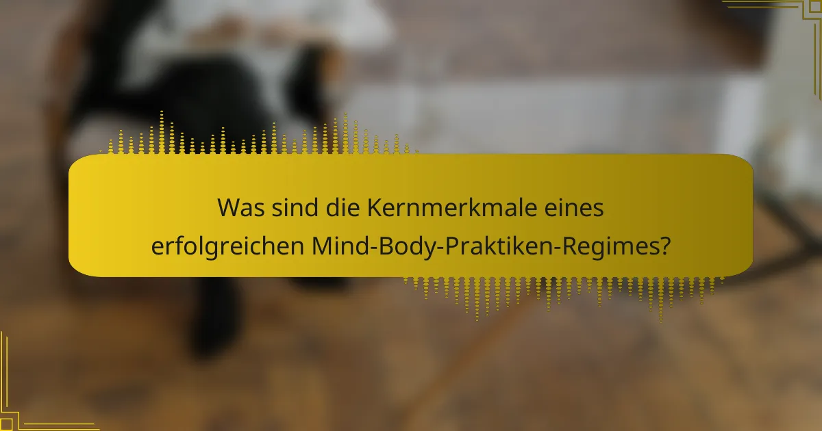Was sind die Kernmerkmale eines erfolgreichen Mind-Body-Praktiken-Regimes?