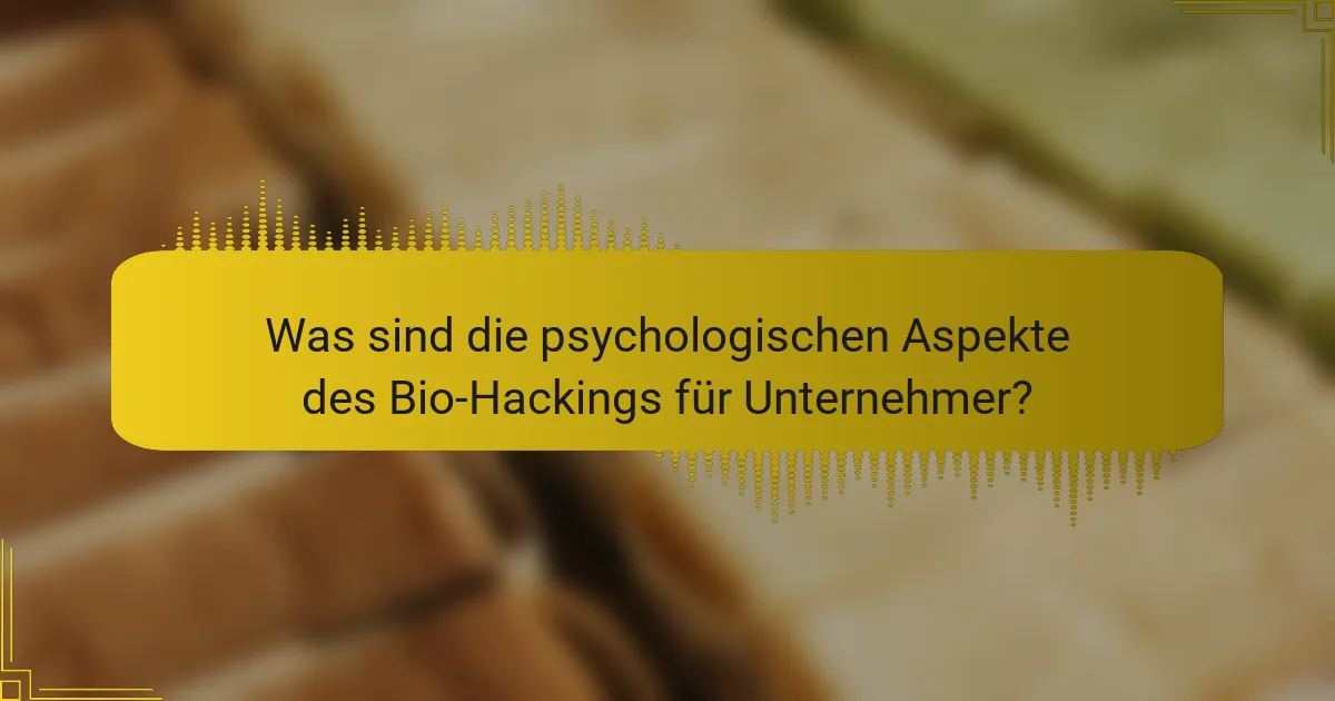 Was sind die psychologischen Aspekte des Bio-Hackings für Unternehmer?