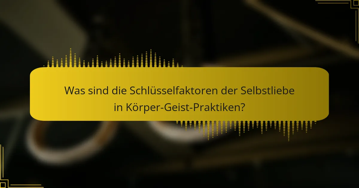 Was sind die Schlüsselfaktoren der Selbstliebe in Körper-Geist-Praktiken?