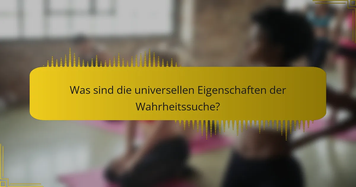 Was sind die universellen Eigenschaften der Wahrheitssuche?