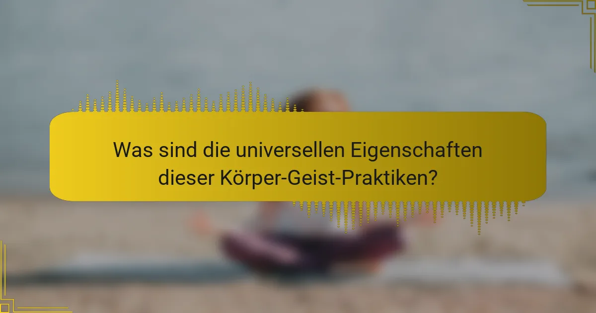 Was sind die universellen Eigenschaften dieser Körper-Geist-Praktiken?