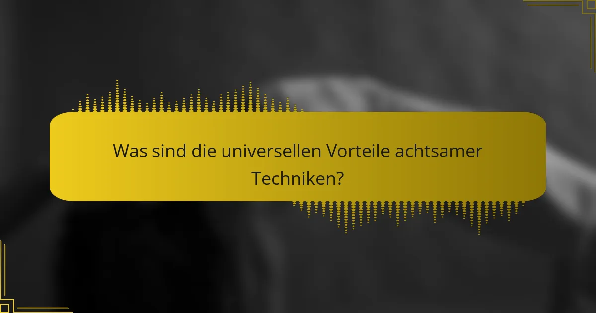 Was sind die universellen Vorteile achtsamer Techniken?