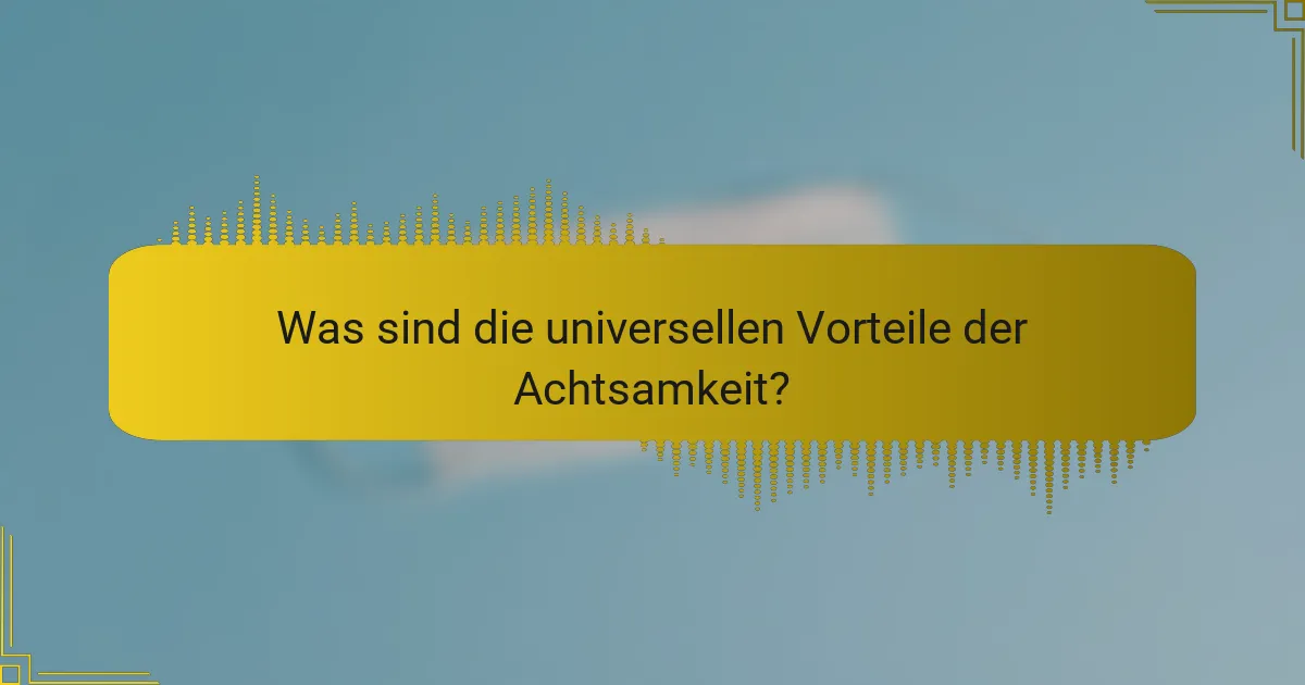 Was sind die universellen Vorteile der Achtsamkeit?