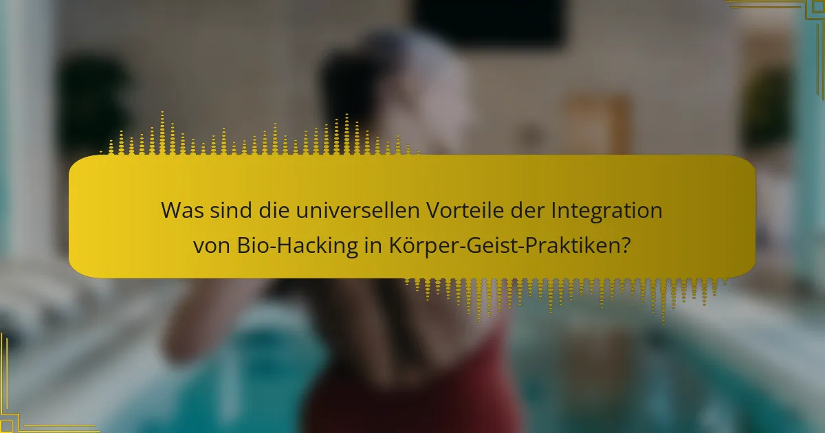 Was sind die universellen Vorteile der Integration von Bio-Hacking in Körper-Geist-Praktiken?