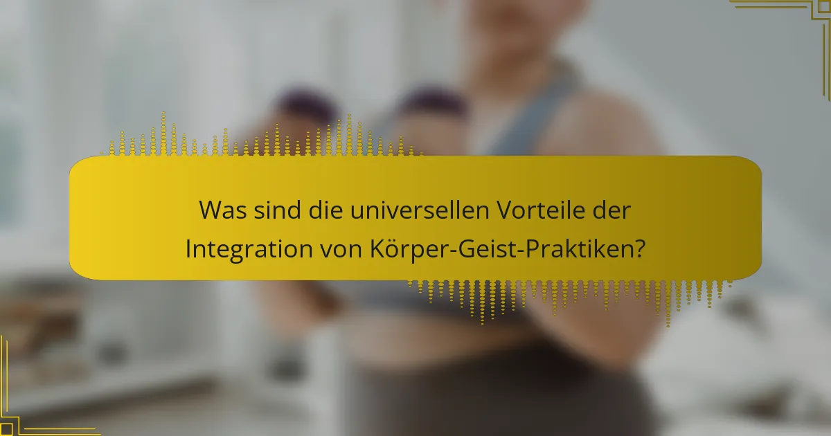 Was sind die universellen Vorteile der Integration von Körper-Geist-Praktiken?