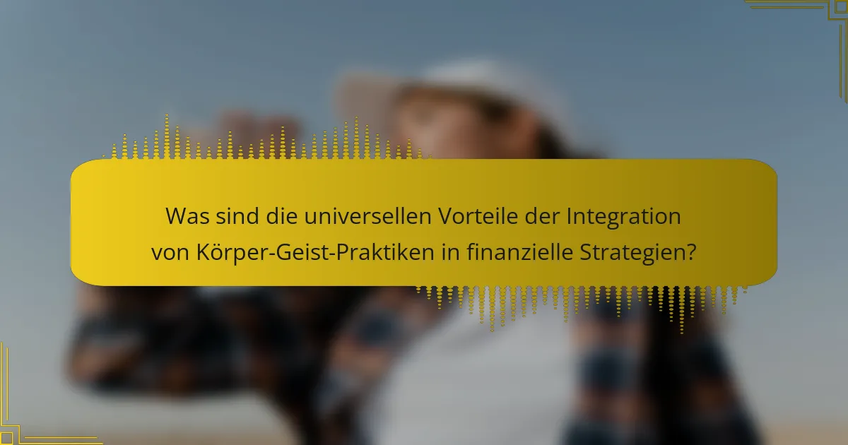 Was sind die universellen Vorteile der Integration von Körper-Geist-Praktiken in finanzielle Strategien?
