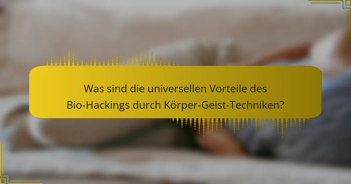 Was sind die universellen Vorteile des Bio-Hackings durch Körper-Geist-Techniken?