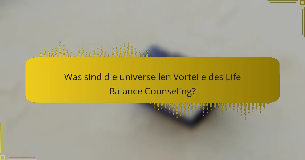 Was sind die universellen Vorteile des Life Balance Counseling?
