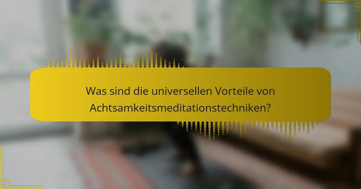Was sind die universellen Vorteile von Achtsamkeitsmeditationstechniken?