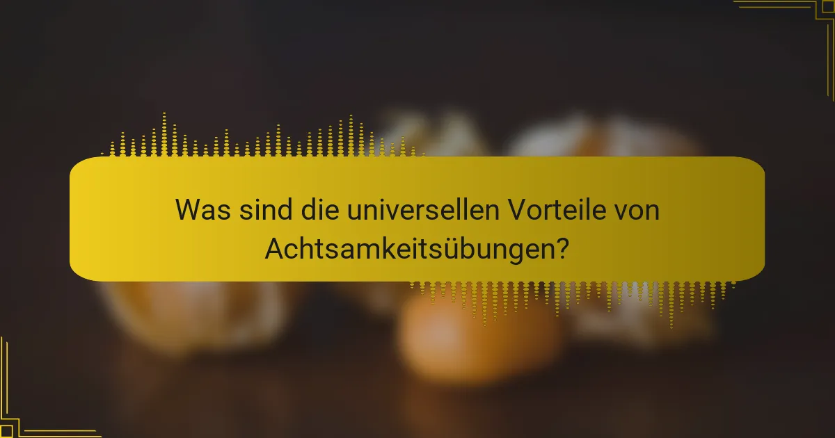 Was sind die universellen Vorteile von Achtsamkeitsübungen?