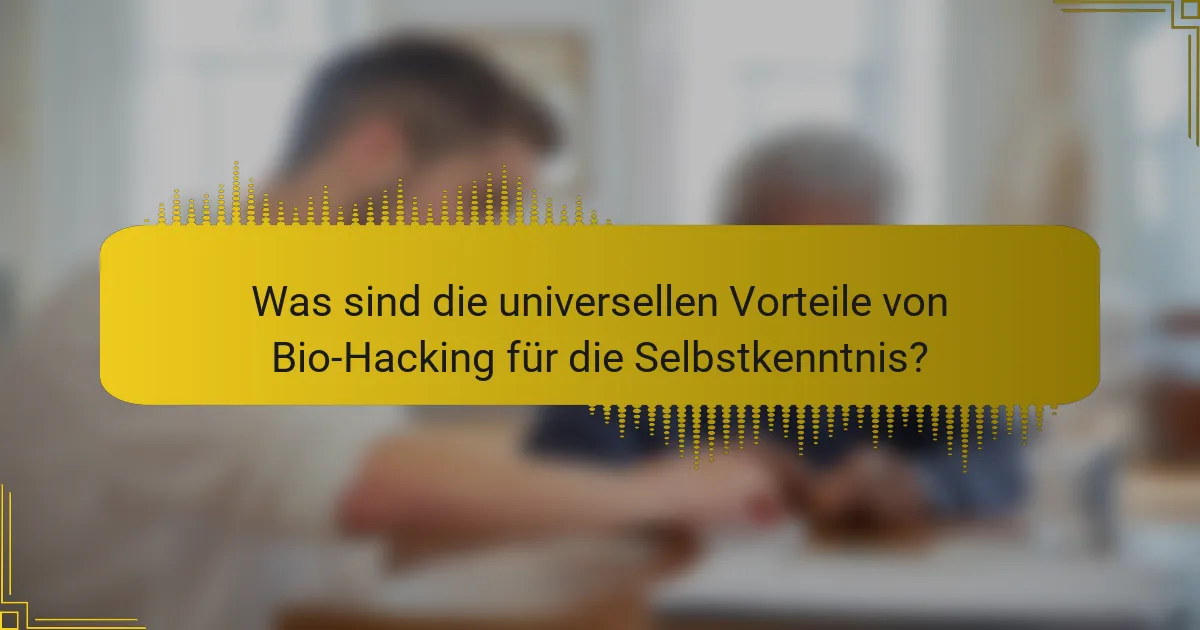 Was sind die universellen Vorteile von Bio-Hacking für die Selbstkenntnis?