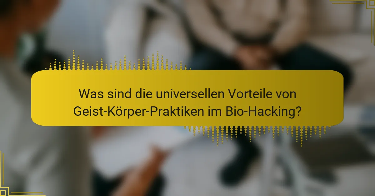 Was sind die universellen Vorteile von Geist-Körper-Praktiken im Bio-Hacking?