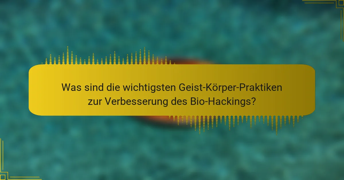 Was sind die wichtigsten Geist-Körper-Praktiken zur Verbesserung des Bio-Hackings?