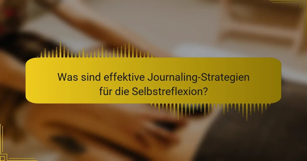 Was sind effektive Journaling-Strategien für die Selbstreflexion?