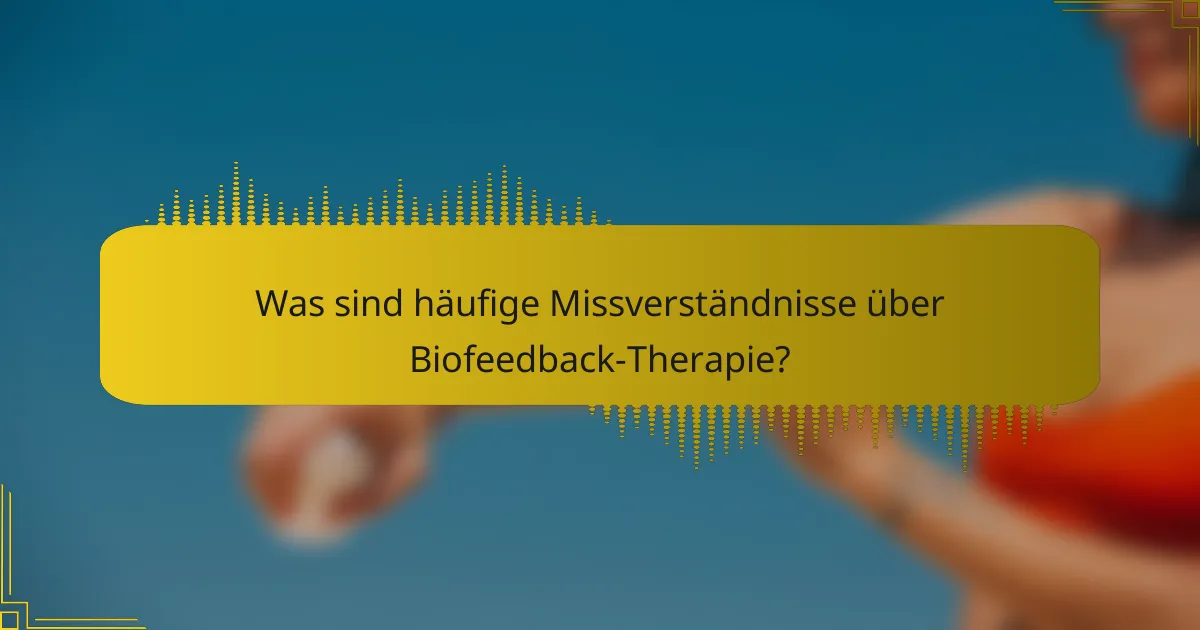 Was sind häufige Missverständnisse über Biofeedback-Therapie?