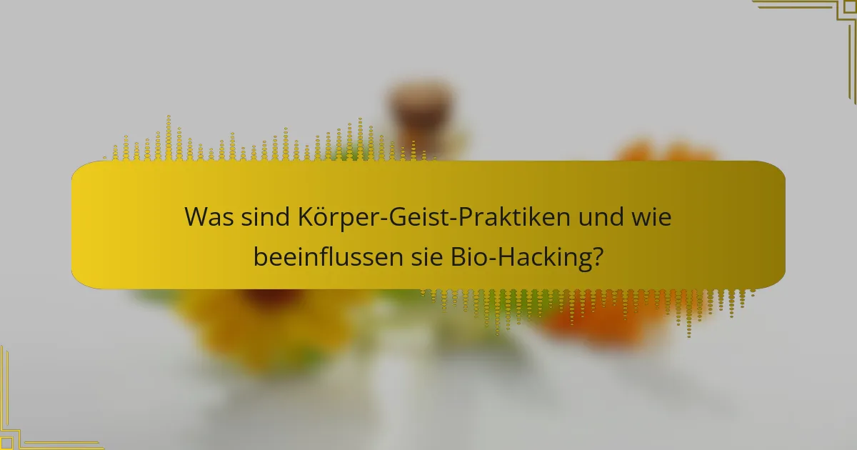 Was sind Körper-Geist-Praktiken und wie beeinflussen sie Bio-Hacking?