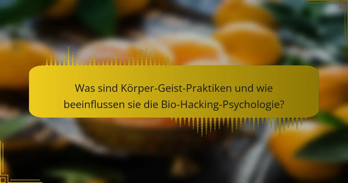 Was sind Körper-Geist-Praktiken und wie beeinflussen sie die Bio-Hacking-Psychologie?