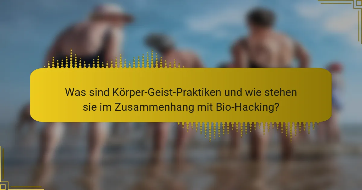 Was sind Körper-Geist-Praktiken und wie stehen sie im Zusammenhang mit Bio-Hacking?