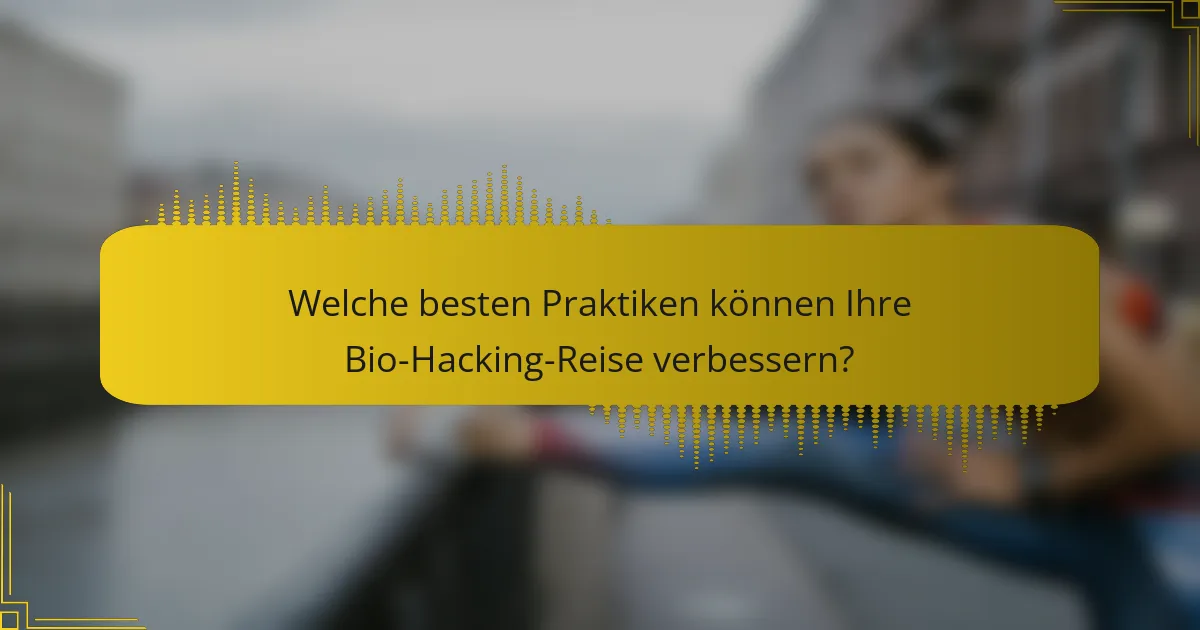 Welche besten Praktiken können Ihre Bio-Hacking-Reise verbessern?