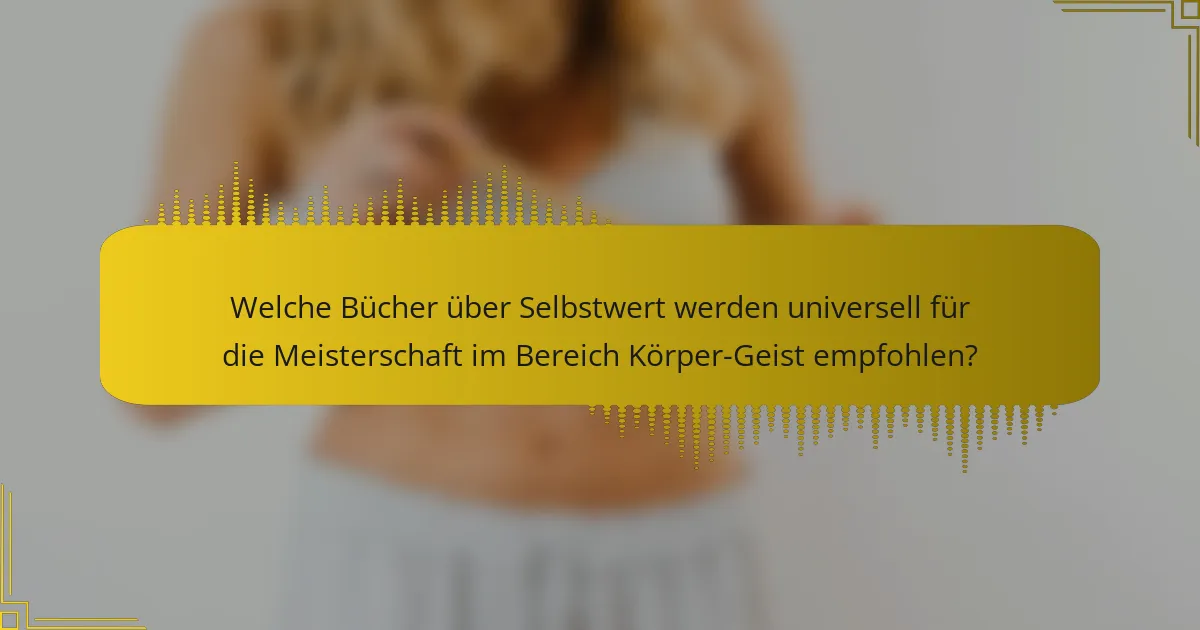 Welche Bücher über Selbstwert werden universell für die Meisterschaft im Bereich Körper-Geist empfohlen?