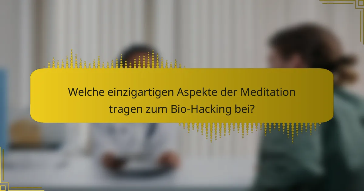 Welche einzigartigen Aspekte der Meditation tragen zum Bio-Hacking bei?