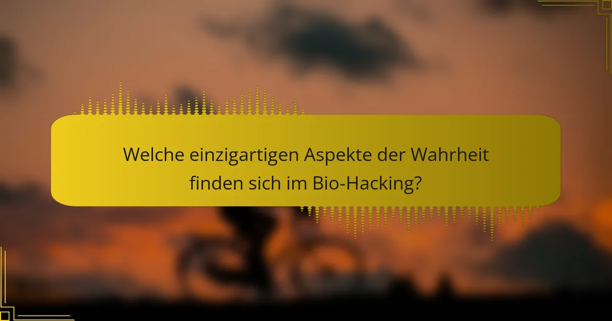 Welche einzigartigen Aspekte der Wahrheit finden sich im Bio-Hacking?