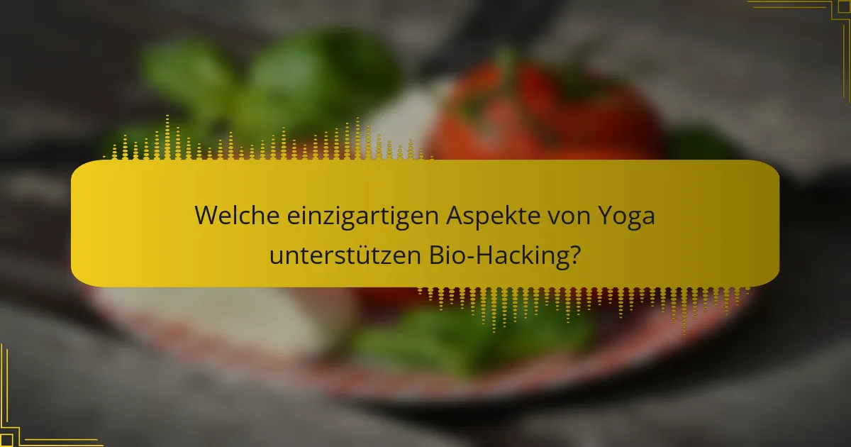 Welche einzigartigen Aspekte von Yoga unterstützen Bio-Hacking?