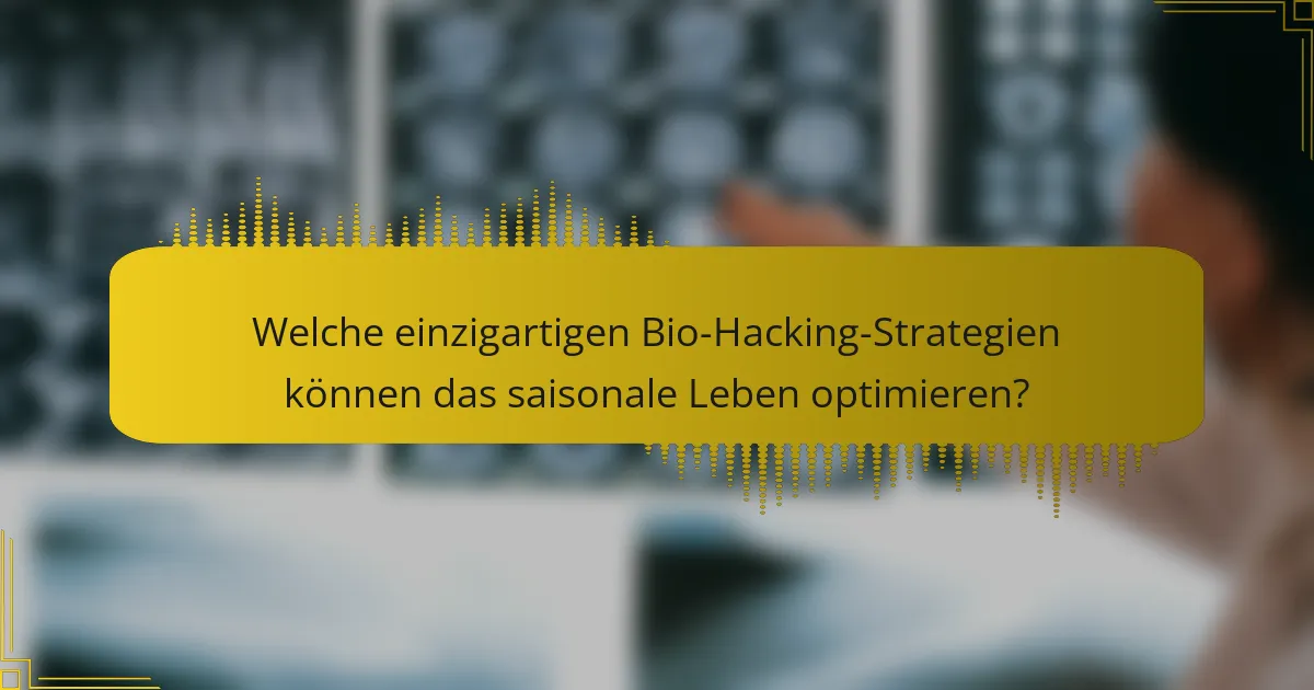 Welche einzigartigen Bio-Hacking-Strategien können das saisonale Leben optimieren?