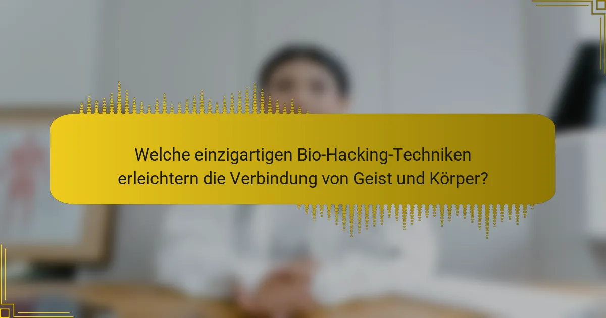 Welche einzigartigen Bio-Hacking-Techniken erleichtern die Verbindung von Geist und Körper?