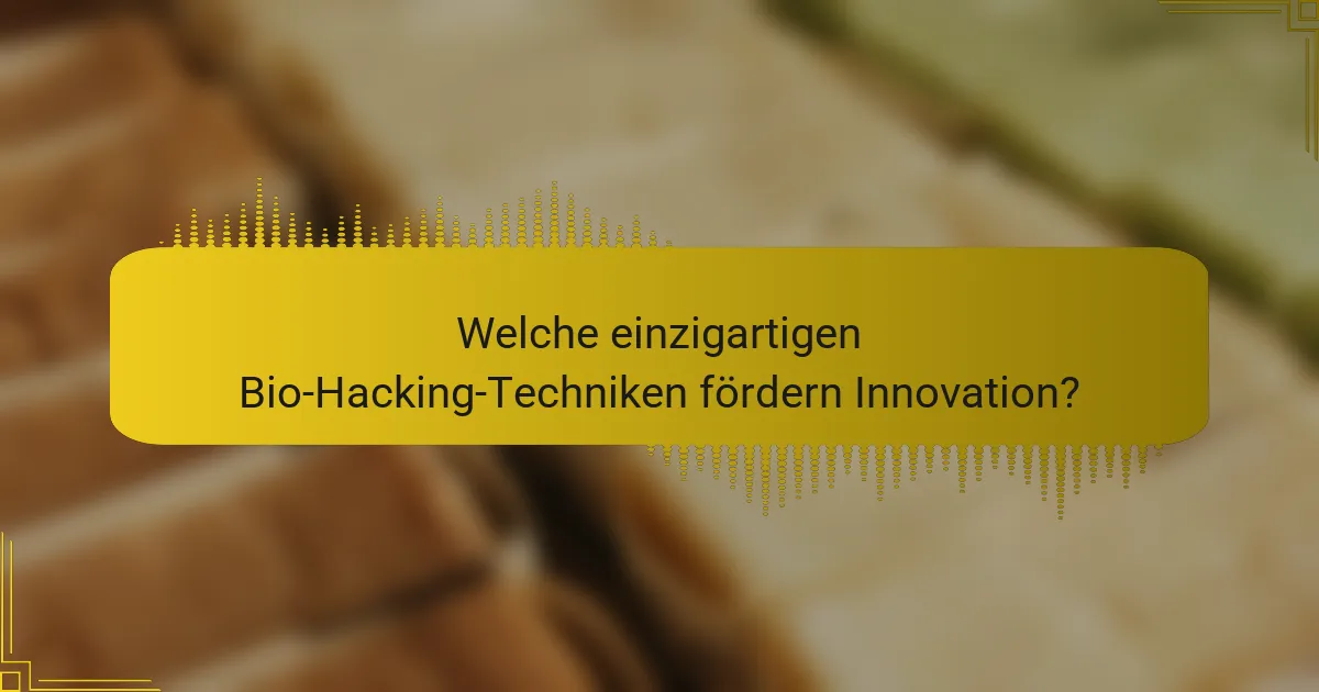 Welche einzigartigen Bio-Hacking-Techniken fördern Innovation?