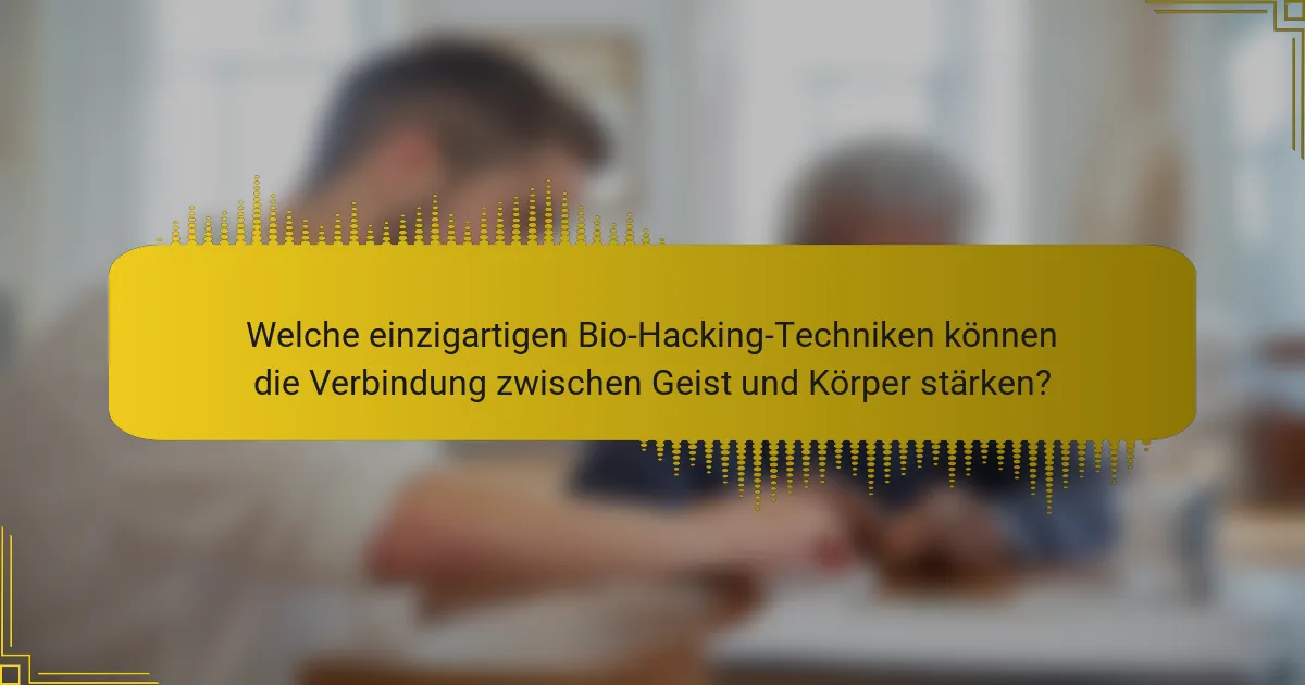 Welche einzigartigen Bio-Hacking-Techniken können die Verbindung zwischen Geist und Körper stärken?