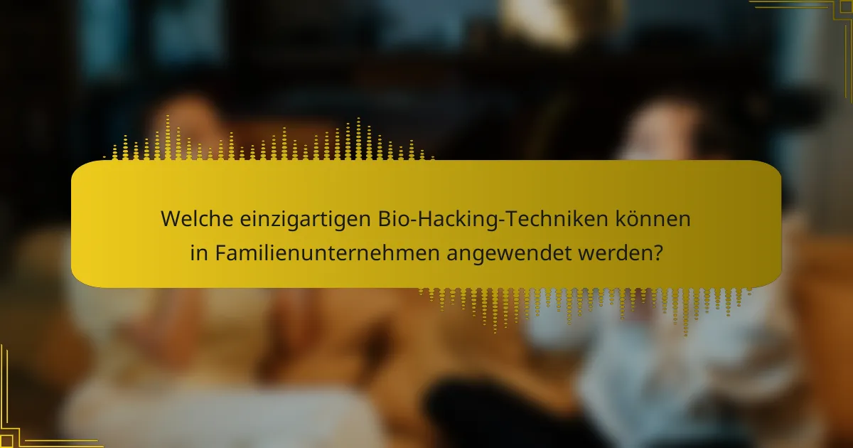 Welche einzigartigen Bio-Hacking-Techniken können in Familienunternehmen angewendet werden?