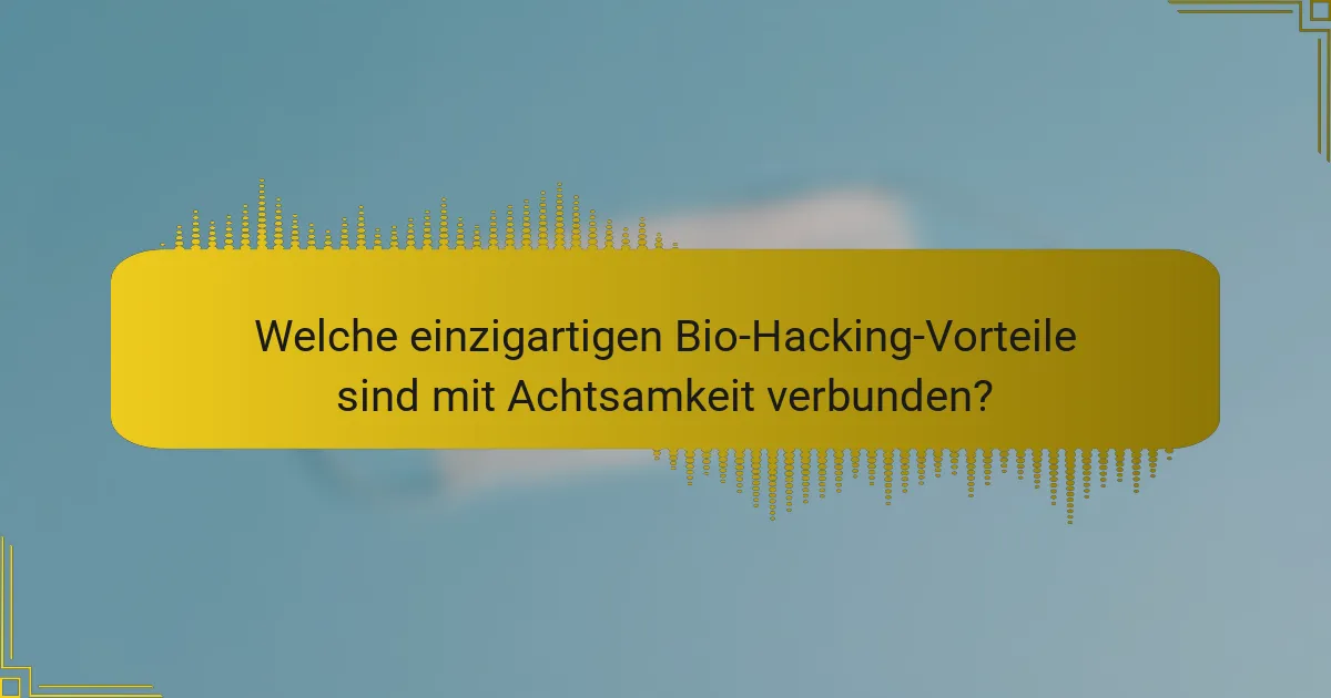 Welche einzigartigen Bio-Hacking-Vorteile sind mit Achtsamkeit verbunden?
